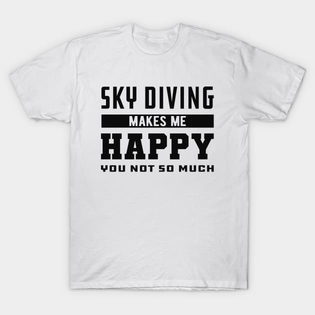 Skydiver - Sky Diving makes me happy you not so much T-Shirt by KC Happy Shop